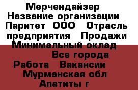 Мерчендайзер › Название организации ­ Паритет, ООО › Отрасль предприятия ­ Продажи › Минимальный оклад ­ 21 000 - Все города Работа » Вакансии   . Мурманская обл.,Апатиты г.